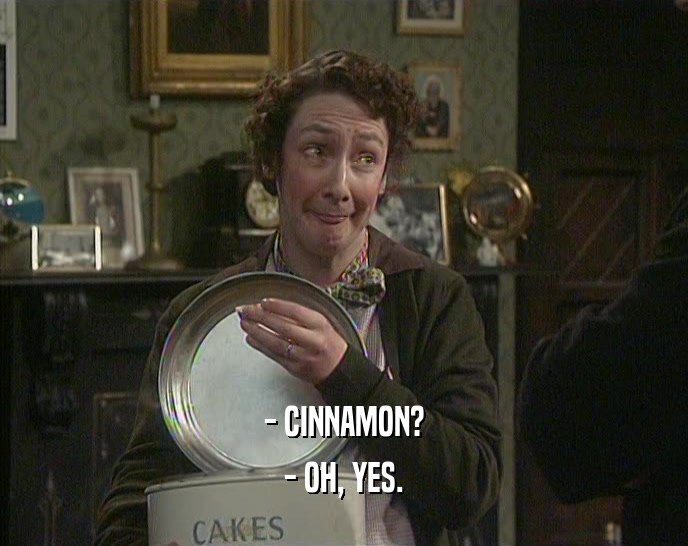 - CINNAMON? - OH, YES. 