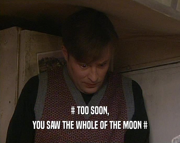 # TOO SOON, YOU SAW THE WHOLE OF THE MOON # 