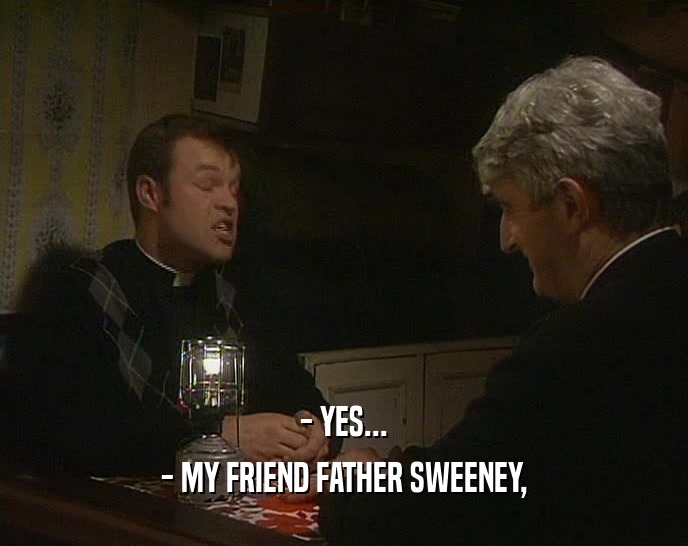 - YES... - MY FRIEND FATHER SWEENEY, 