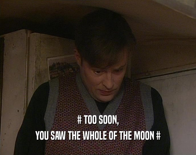# TOO SOON, YOU SAW THE WHOLE OF THE MOON # 
