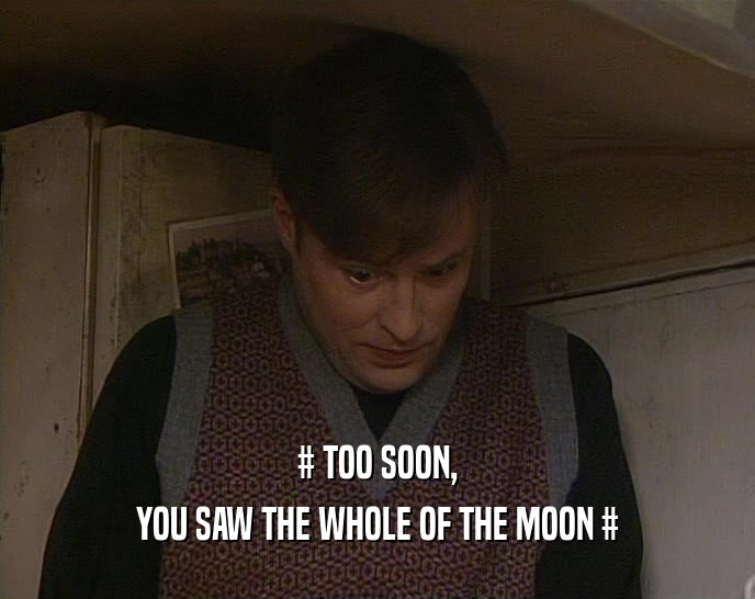 # TOO SOON, YOU SAW THE WHOLE OF THE MOON # 