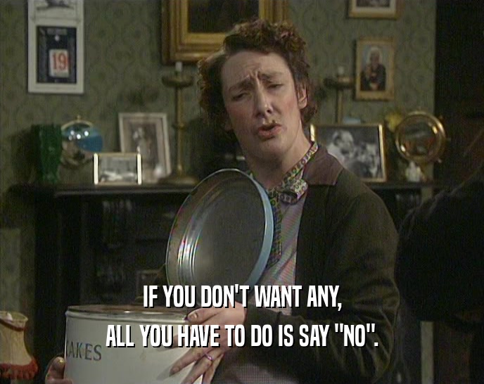 IF YOU DON'T WANT ANY, ALL YOU HAVE TO DO IS SAY 