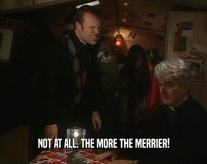 NOT AT ALL. THE MORE THE MERRIER!  