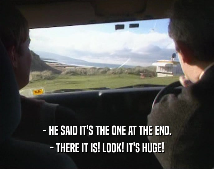 - HE SAID IT'S THE ONE AT THE END. - THERE IT IS! LOOK! IT'S HUGE! 