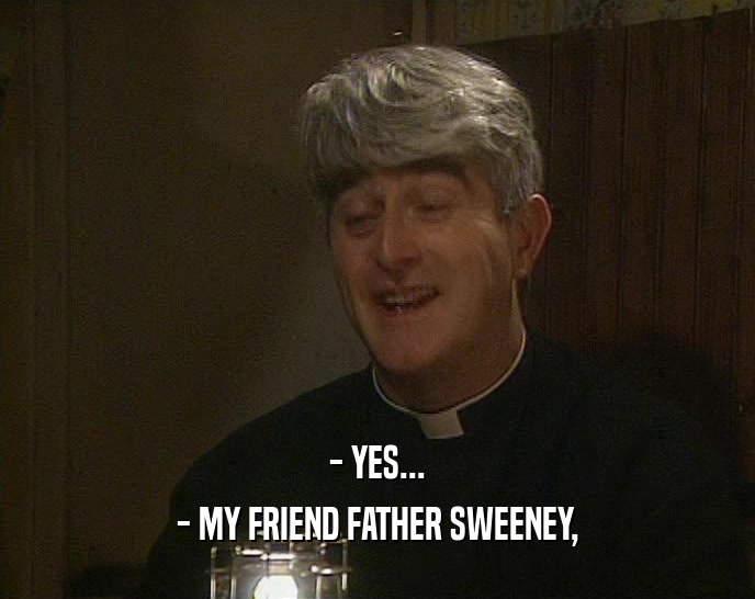 - YES... - MY FRIEND FATHER SWEENEY, 