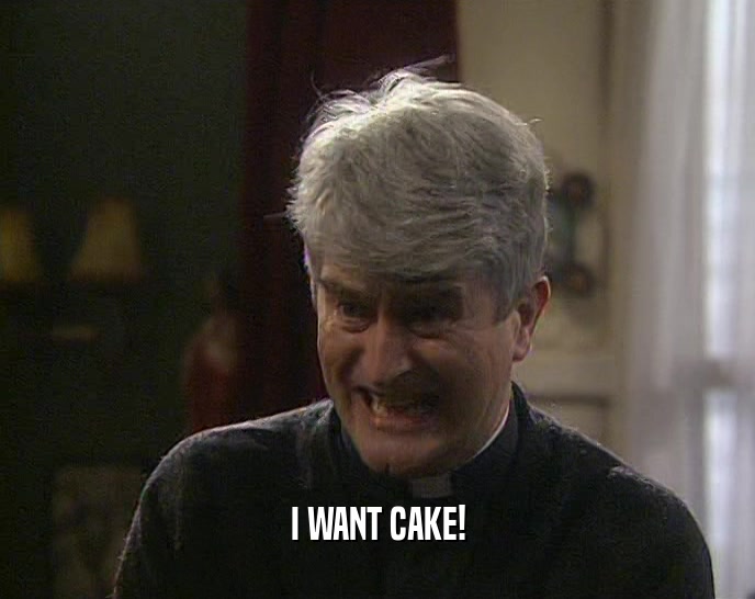 I WANT CAKE!
  
