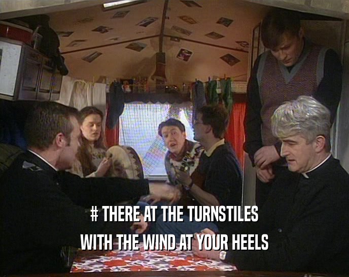 # THERE AT THE TURNSTILES WITH THE WIND AT YOUR HEELS 