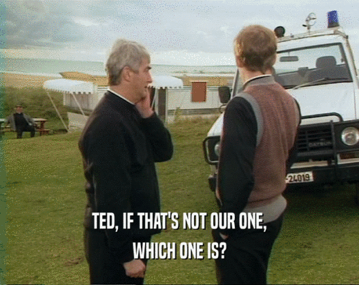 TED, IF THAT'S NOT OUR ONE,
 WHICH ONE IS?
 