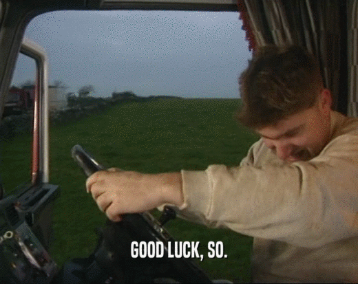 GOOD LUCK, SO.  