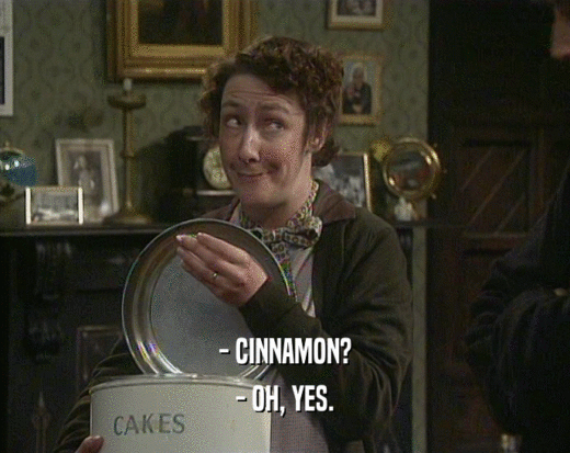 - CINNAMON? - OH, YES. 