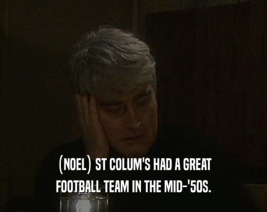 (NOEL) ST COLUM'S HAD A GREAT
 FOOTBALL TEAM IN THE MID-'50S.
 