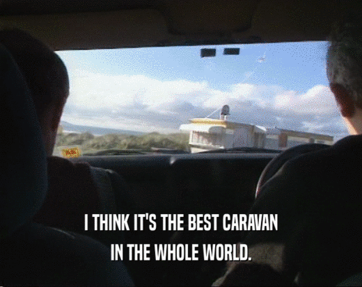 I THINK IT'S THE BEST CARAVAN
 IN THE WHOLE WORLD.
 