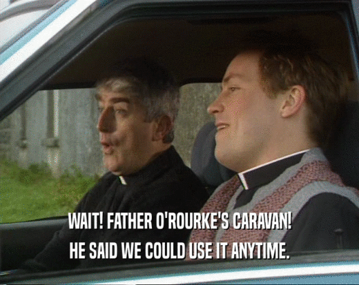WAIT! FATHER O'ROURKE'S CARAVAN!
 HE SAID WE COULD USE IT ANYTIME.
 