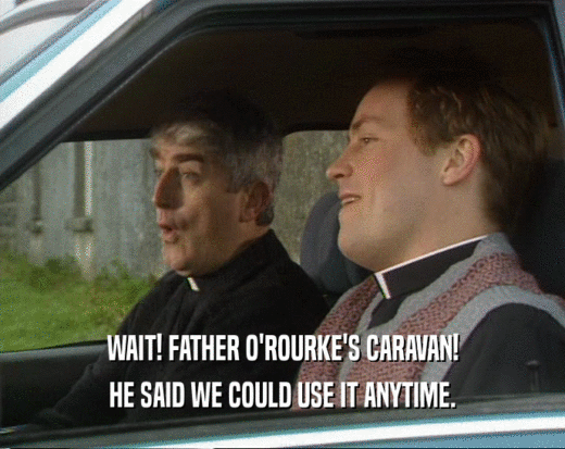 WAIT! FATHER O'ROURKE'S CARAVAN! HE SAID WE COULD USE IT ANYTIME. 