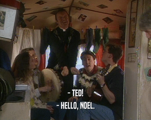 - TED! - HELLO, NOEL. 