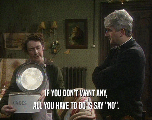 IF YOU DON'T WANT ANY, ALL YOU HAVE TO DO IS SAY 