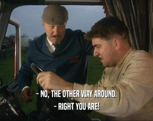 - NO, THE OTHER WAY AROUND. - RIGHT YOU ARE! 