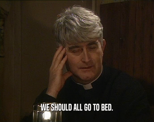 WE SHOULD ALL GO TO BED.  