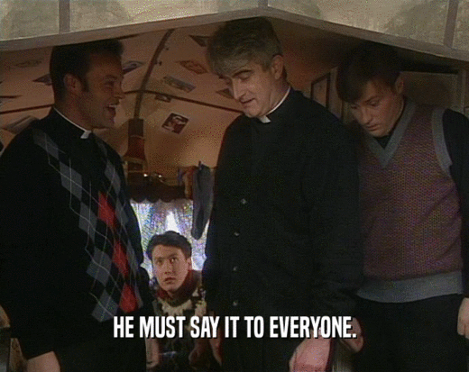 HE MUST SAY IT TO EVERYONE.  