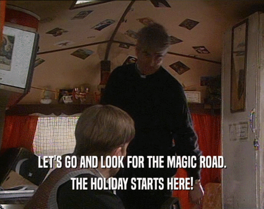 LET'S GO AND LOOK FOR THE MAGIC ROAD.
 THE HOLIDAY STARTS HERE!
 