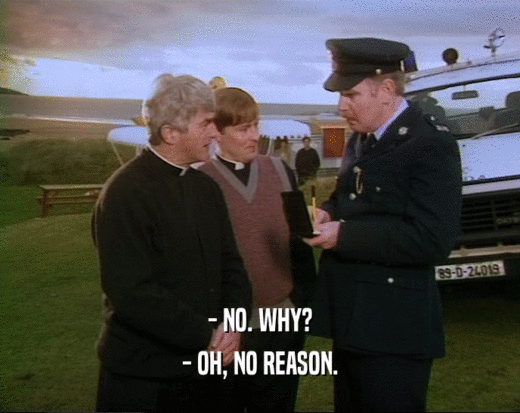 - NO. WHY? - OH, NO REASON. 