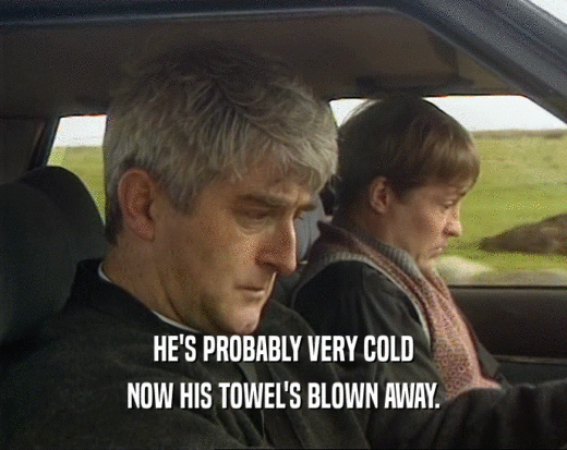 HE'S PROBABLY VERY COLD
 NOW HIS TOWEL'S BLOWN AWAY.
 