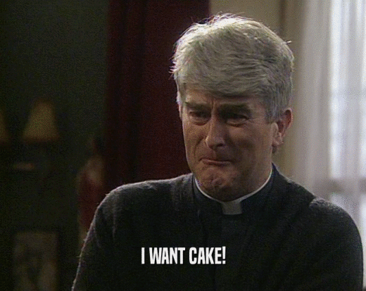 I WANT CAKE!  