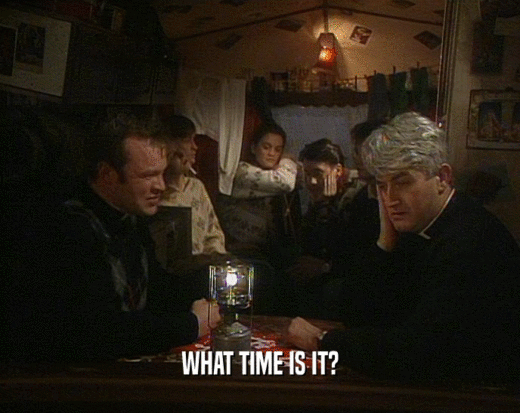 WHAT TIME IS IT?  