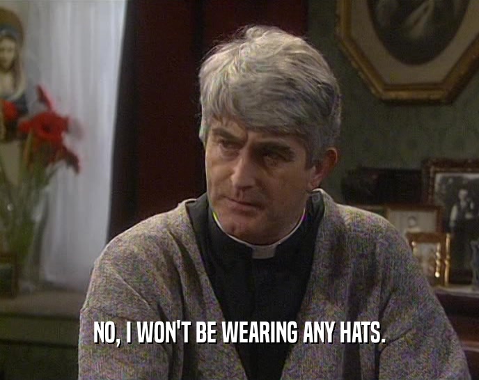 NO, I WON'T BE WEARING ANY HATS.  