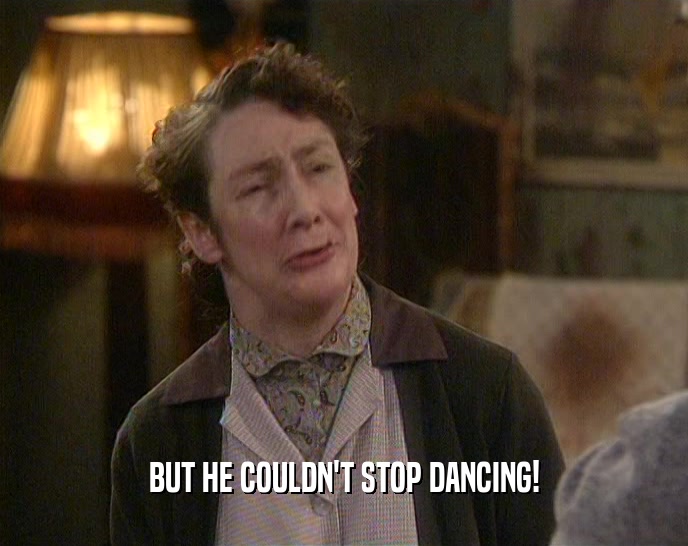 BUT HE COULDN'T STOP DANCING!  