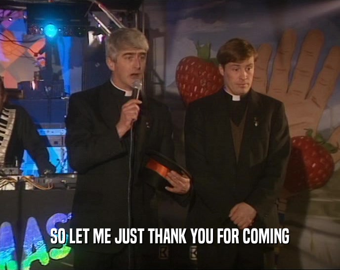 SO LET ME JUST THANK YOU FOR COMING  