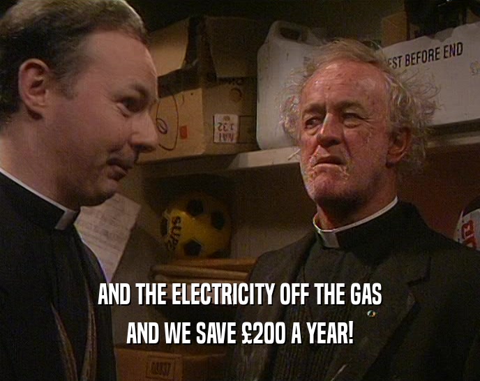 AND THE ELECTRICITY OFF THE GAS AND WE SAVE 