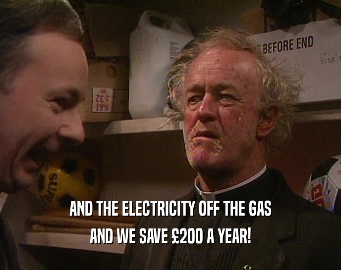 AND THE ELECTRICITY OFF THE GAS AND WE SAVE 