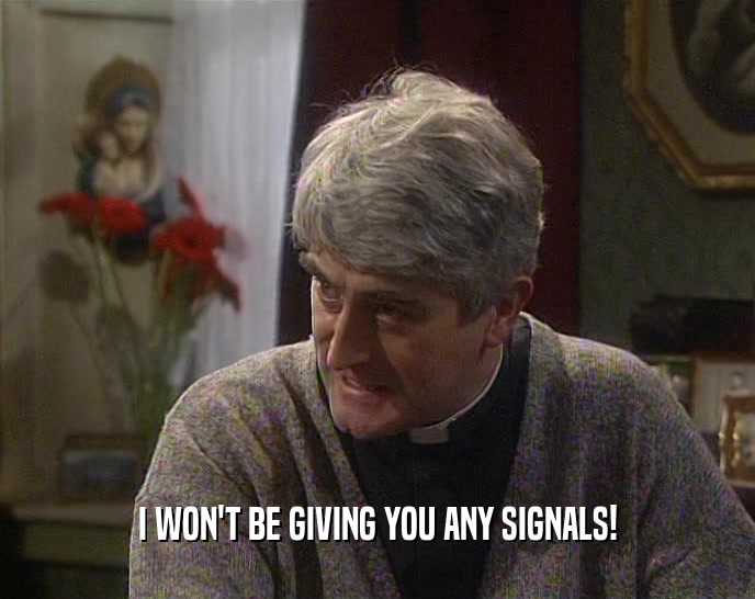 I WON'T BE GIVING YOU ANY SIGNALS!  