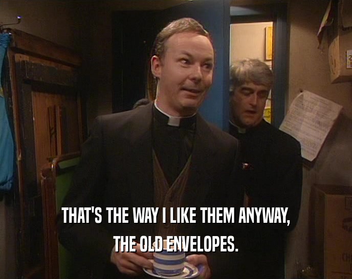 THAT'S THE WAY I LIKE THEM ANYWAY,
 THE OLD ENVELOPES.
 