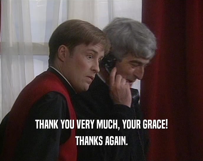 THANK YOU VERY MUCH, YOUR GRACE! THANKS AGAIN. 