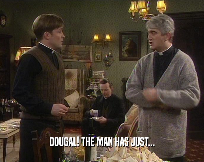 DOUGAL! THE MAN HAS JUST...
  