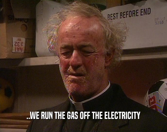 ..WE RUN THE GAS OFF THE ELECTRICITY  