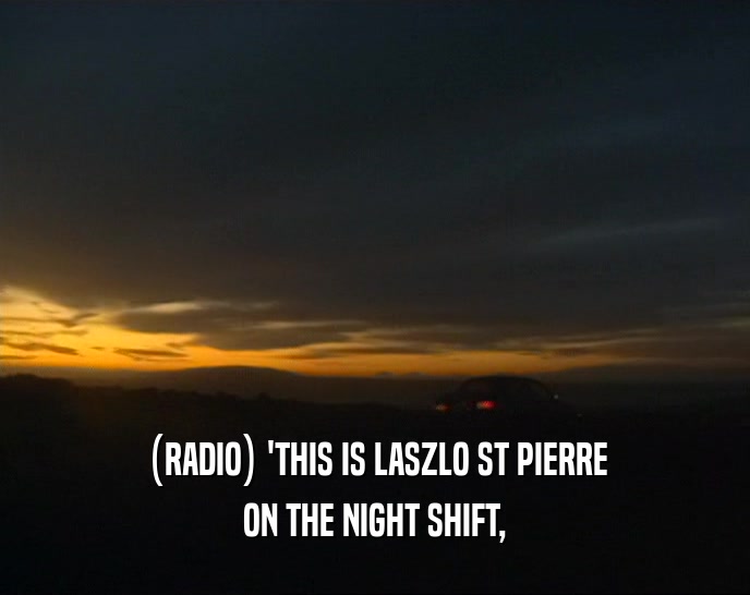 (RADIO) 'THIS IS LASZLO ST PIERRE ON THE NIGHT SHIFT, 