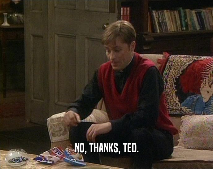 NO, THANKS, TED.  