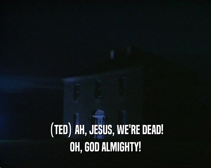 (TED) AH, JESUS, WE'RE DEAD! OH, GOD ALMIGHTY! 