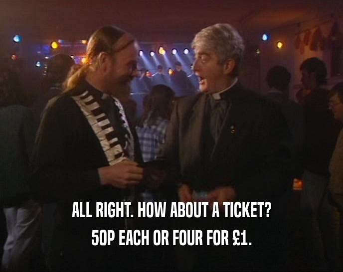 ALL RIGHT. HOW ABOUT A TICKET? 50P EACH OR FOUR FOR 