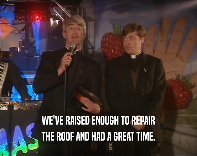 WE'VE RAISED ENOUGH TO REPAIR THE ROOF AND HAD A GREAT TIME. 