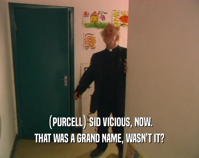 (PURCELL) SID VICIOUS, NOW.
 THAT WAS A GRAND NAME, WASN'T IT?
 