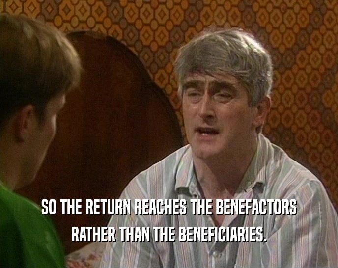 SO THE RETURN REACHES THE BENEFACTORS RATHER THAN THE BENEFICIARIES. 