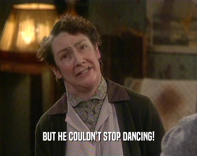 BUT HE COULDN'T STOP DANCING!  