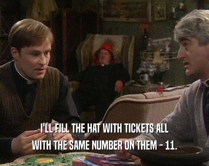 I'LL FILL THE HAT WITH TICKETS ALL WITH THE SAME NUMBER ON THEM - 11. 