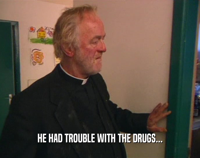 HE HAD TROUBLE WITH THE DRUGS...  