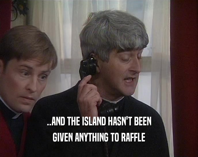..AND THE ISLAND HASN'T BEEN
 GIVEN ANYTHING TO RAFFLE
 