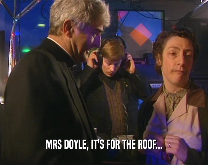MRS DOYLE, IT'S FOR THE ROOF...  